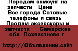  Породам самсунг на запчасти › Цена ­ 200 - Все города Сотовые телефоны и связь » Продам аксессуары и запчасти   . Самарская обл.,Похвистнево г.